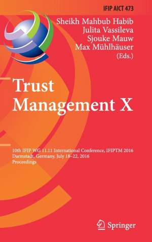 Trust Management X: 10th IFIP WG 11.11 International Conference, IFIPTM 2016, Darmstadt, Germany, July 18-22, 2016, Proceedings de Sheikh Mahbub Habib