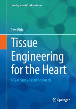 Tissue Engineering for the Heart: A Case Study Based Approach de Ravi Birla