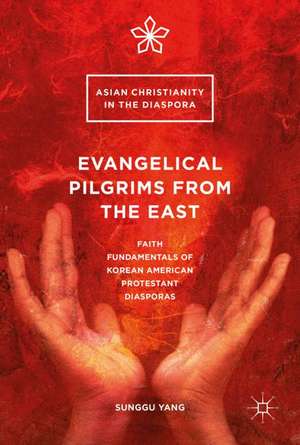 Evangelical Pilgrims from the East: Faith Fundamentals of Korean American Protestant Diasporas de Sunggu Yang