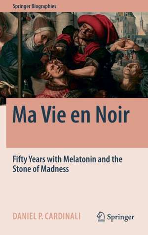 Ma Vie en Noir: Fifty Years with Melatonin and the Stone of Madness de Daniel Pedro Cardinali