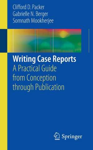 Writing Case Reports: A Practical Guide from Conception through Publication de Clifford D. Packer