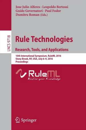 Rule Technologies. Research, Tools, and Applications: 10th International Symposium, RuleML 2016, Stony Brook, NY, USA, July 6-9, 2016. Proceedings de Jose Julio Alferes