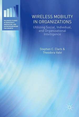 Wireless Mobility in Organizations: Utilizing Social, Individual, and Organizational Intelligence de Stephen C. Clark