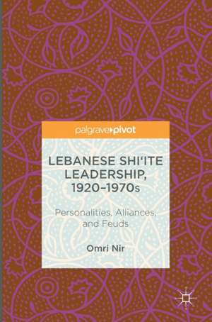 Lebanese Shi‘ite Leadership, 1920–1970s: Personalities, Alliances, and Feuds de Omri Nir