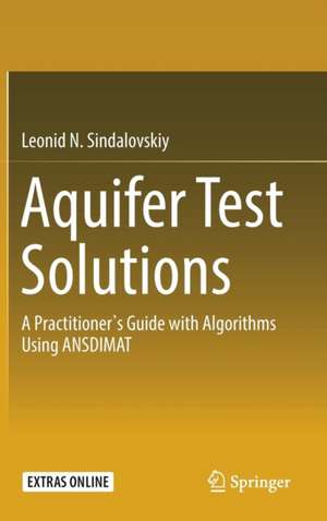 Aquifer Test Solutions: A Practitioner’s Guide with Algorithms Using ANSDIMAT de Leonid N. Sindalovskiy