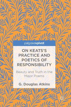 On Keats’s Practice and Poetics of Responsibility: Beauty and Truth in the Major Poems de G. Douglas Atkins