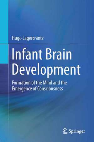 Infant Brain Development: Formation of the Mind and the Emergence of Consciousness de Hugo Lagercrantz