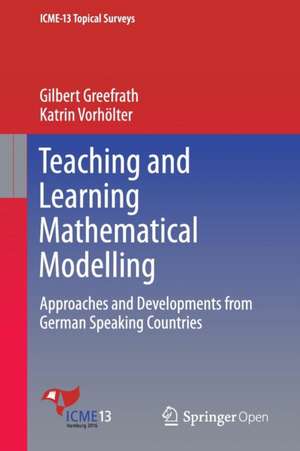 Teaching and Learning Mathematical Modelling: Approaches and Developments from German Speaking Countries de Gilbert Greefrath