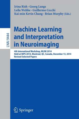 Machine Learning and Interpretation in Neuroimaging: 4th International Workshop, MLINI 2014, Held at NIPS 2014, Montreal, QC, Canada, December 13, 2014, Revised Selected Papers de Irina Rish