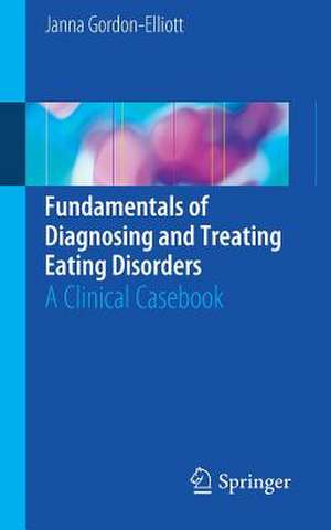 Fundamentals of Diagnosing and Treating Eating Disorders: A Clinical Casebook de Janna Gordon-Elliott