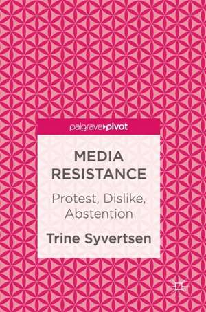 Media Resistance: Protest, Dislike, Abstention de Trine Syvertsen