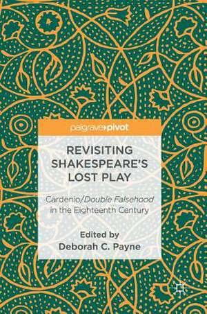 Revisiting Shakespeare’s Lost Play: Cardenio/Double Falsehood in the Eighteenth Century de Deborah C. Payne