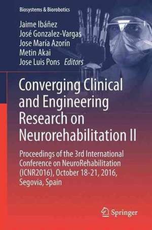 Converging Clinical and Engineering Research on Neurorehabilitation II: Proceedings of the 3rd International Conference on NeuroRehabilitation (ICNR2016), October 18-21, 2016, Segovia, Spain de Jaime Ibáñez