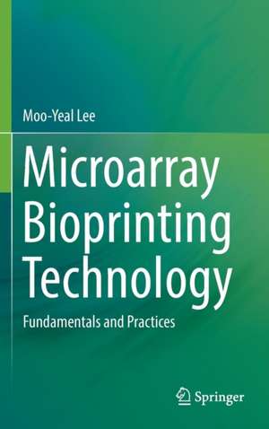 Microarray Bioprinting Technology: Fundamentals and Practices de Moo-Yeal Lee