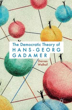 The Democratic Theory of Hans-Georg Gadamer de Darren Walhof