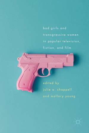 Bad Girls and Transgressive Women in Popular Television, Fiction, and Film de Julie Chappell