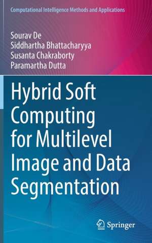 Hybrid Soft Computing for Multilevel Image and Data Segmentation de Sourav De