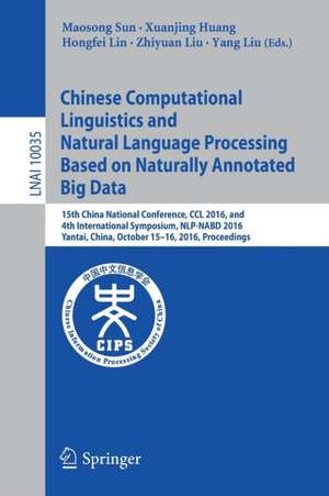 Chinese Computational Linguistics and Natural Language Processing Based on Naturally Annotated Big Data: 15th China National Conference, CCL 2016, and 4th International Symposium, NLP-NABD 2016, Yantai, China, October 15-16, 2016, Proceedings de Maosong Sun