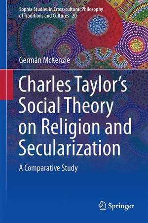 Interpreting Charles Taylor’s Social Theory on Religion and Secularization: A Comparative Study de Germán McKenzie