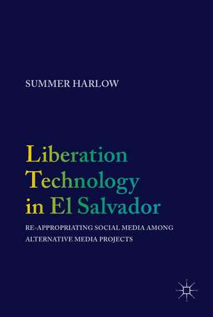 Liberation Technology in El Salvador: Re-appropriating Social Media among Alternative Media Projects de Summer Harlow