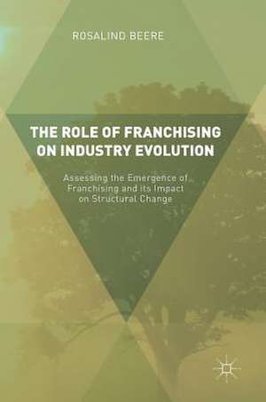 The Role of Franchising on Industry Evolution: Assessing the Emergence of Franchising and its Impact on Structural Change de Rosalind Beere