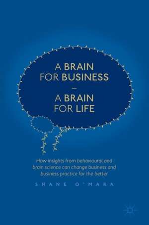 A Brain for Business – A Brain for Life: How insights from behavioural and brain science can change business and business practice for the better de Shane O'Mara