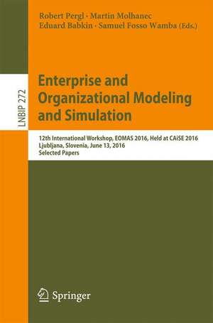 Enterprise and Organizational Modeling and Simulation: 12th International Workshop, EOMAS 2016, Held at CAiSE 2016, Ljubljana, Slovenia, June 13, 2016, Selected Papers de Robert Pergl