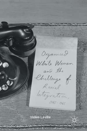 Organized White Women and the Challenge of Racial Integration, 1945-1965 de Helen Laville