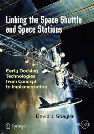 Linking the Space Shuttle and Space Stations: Early Docking Technologies from Concept to Implementation de David J. Shayler