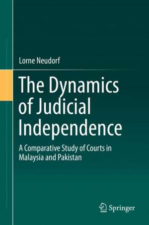 The Dynamics of Judicial Independence: A Comparative Study of Courts in Malaysia and Pakistan de Lorne Neudorf