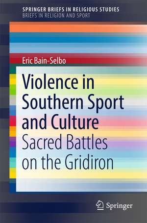 Violence in Southern Sport and Culture: Sacred Battles on the Gridiron de Eric Bain-Selbo