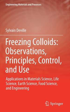 Freezing Colloids: Observations, Principles, Control, and Use: Applications in Materials Science, Life Science, Earth Science, Food Science, and Engineering de Sylvain Deville