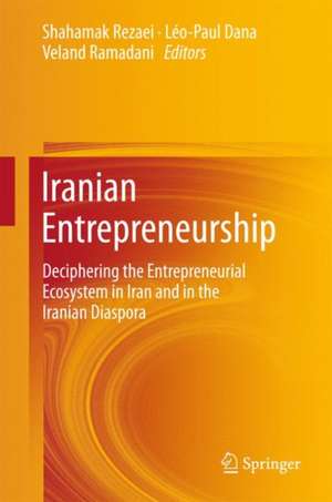 Iranian Entrepreneurship: Deciphering the Entrepreneurial Ecosystem in Iran and in the Iranian Diaspora de Shahamak Rezaei