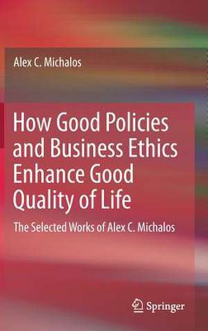 How Good Policies and Business Ethics Enhance Good Quality of Life: The Selected Works of Alex C. Michalos de Alex C. Michalos