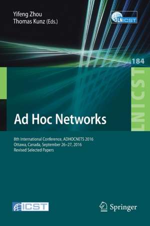 Ad Hoc Networks: 8th International Conference, ADHOCNETS 2016, Ottawa, Canada, September 26-27, 2016, Revised Selected Papers de Yifeng Zhou