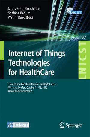 Internet of Things Technologies for HealthCare: Third International Conference, HealthyIoT 2016, Västerås, Sweden, October 18-19, 2016, Revised Selected Papers de Mobyen Uddin Ahmed