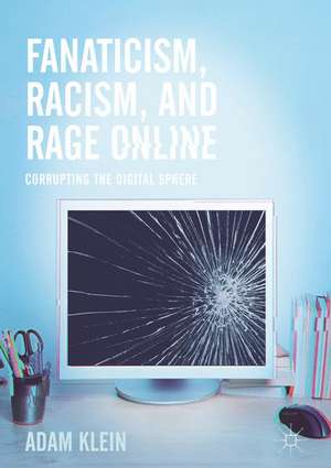 Fanaticism, Racism, and Rage Online: Corrupting the Digital Sphere de Adam Klein