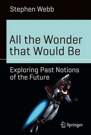 All the Wonder that Would Be: Exploring Past Notions of the Future de Stephen Webb