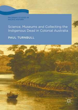 Science, Museums and Collecting the Indigenous Dead in Colonial Australia de Paul Turnbull