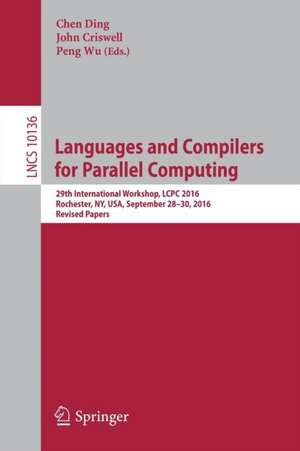 Languages and Compilers for Parallel Computing: 29th International Workshop, LCPC 2016, Rochester, NY, USA, September 28-30, 2016, Revised Papers de Chen Ding