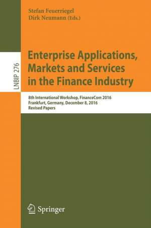 Enterprise Applications, Markets and Services in the Finance Industry: 8th International Workshop, FinanceCom 2016, Frankfurt, Germany, December 8, 2016, Revised Papers de Stefan Feuerriegel