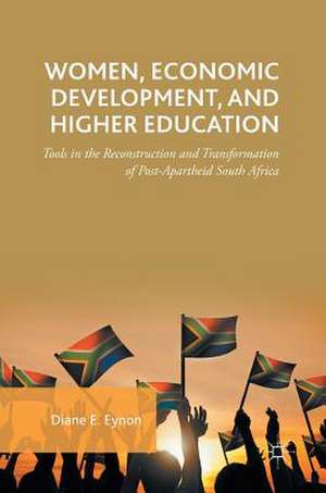 Women, Economic Development, and Higher Education: Tools in the Reconstruction and Transformation of Post-Apartheid South Africa de Diane E. Eynon