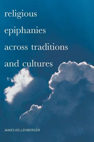 Religious Epiphanies Across Traditions and Cultures de James Kellenberger