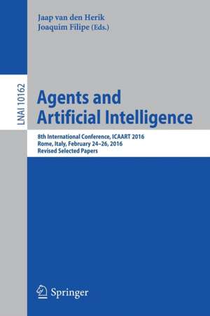 Agents and Artificial Intelligence: 8th International Conference, ICAART 2016, Rome, Italy, February 24-26, 2016, Revised Selected Papers de Jaap van den Herik