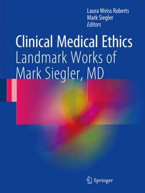 Clinical Medical Ethics: Landmark Works of Mark Siegler, MD de Laura Weiss Roberts