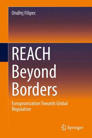 REACH Beyond Borders: Europeanization Towards Global Regulation de Ondřej Filipec