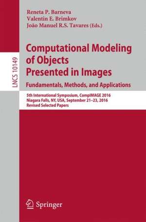 Computational Modeling of Objects Presented in Images. Fundamentals, Methods, and Applications: 5th International Symposium, CompIMAGE 2016, Niagara Falls, NY, USA, September 21-23, 2016, Revised Selected Papers de Reneta P. Barneva