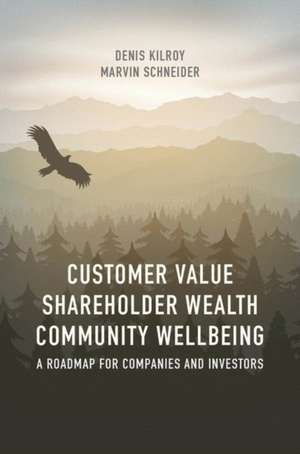 Customer Value, Shareholder Wealth, Community Wellbeing: A Roadmap for Companies and Investors de Denis Kilroy