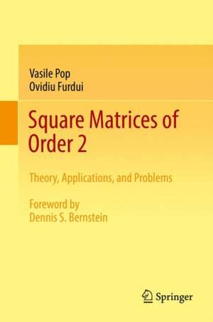 Square Matrices of Order 2: Theory, Applications, and Problems de Vasile Pop