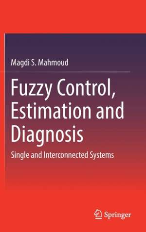 Fuzzy Control, Estimation and Diagnosis: Single and Interconnected Systems de Magdi S. Mahmoud